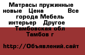 Матрасы пружинные новые › Цена ­ 4 250 - Все города Мебель, интерьер » Другое   . Тамбовская обл.,Тамбов г.